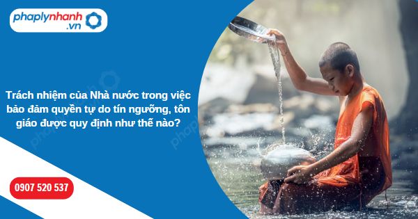 Trách nhiệm của Nhà nước trong việc bảo đảm quyền tự do tín ngưỡng, tôn giáo được quy định như thế nào-Hỗ trợ, tư vấn pháp lý nhanh
