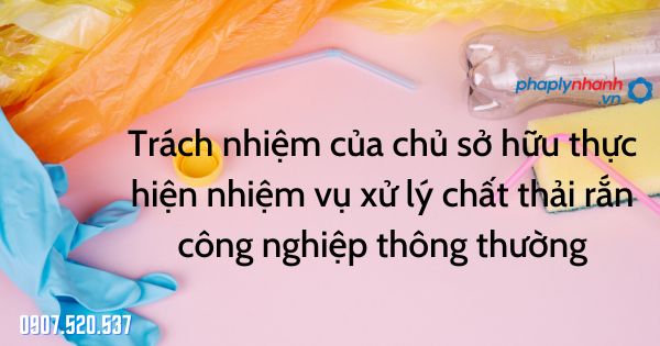 Trách nhiệm của chủ sở hữu thực hiện nhiệm vụ xử lý chất thải rắn công nghiệp thông thường 1 Trách nhiệm của chủ sở hữu thực hiện nhiệm vụ xử lý chất thải rắn công nghiệp thông thường - tư vấn hỗ trợ pháp lý nhanh