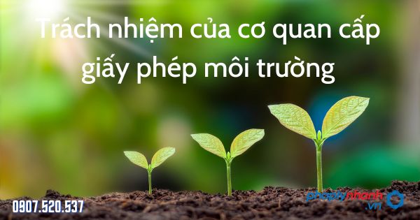 Trách nhiệm của cơ quan cấp giấy phép môi trường - tư vấn hỗ trợ pháp lý nhanh