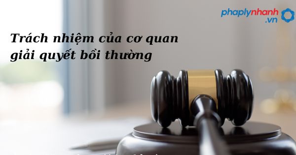 Trách nhiệm của cơ quan giải quyết bồi thường như thế nào? 9 Trách nhiệm của cơ quan giải quyết bồi thường - hỗ trợ, tư vấn pháp lý nhanh