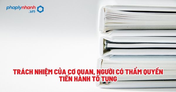 Trách nhiệm của cơ quan, người có thẩm quyền tiến hành tố tụng? 1 Trách nhiệm của cơ quan, người có thẩm quyền tiến hành tố tụng - Tư vấn, hỗ trợ pháp lý nhanh