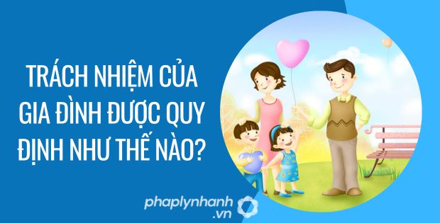 Trách nhiệm của gia đình được quy định như thế nào - Tư vấn hỗ trợ phaplynhanh