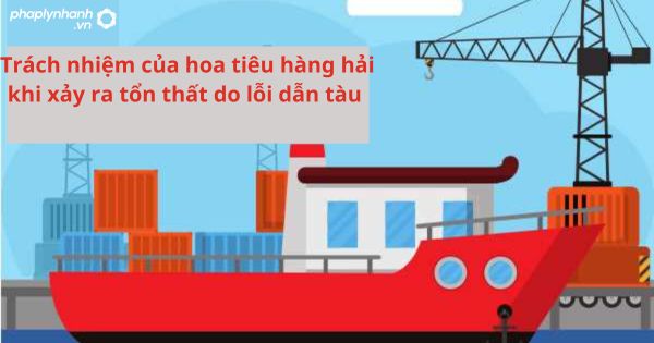 Quy định về trách nhiệm của hoa tiêu hàng hải khi xảy ra tổn thất do lỗi dẫn tàu 1 Quy định về trách nhiệm của hoa tiêu hàng hải khi xảy ra tổn thất do lỗi dẫn tàu