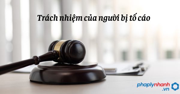Trách nhiệm của người bị tố cáo như thế nào? 20 Trách nhiệm của người bị tố cáo - hỗ trợ, tư vấn pháp lý nhanh