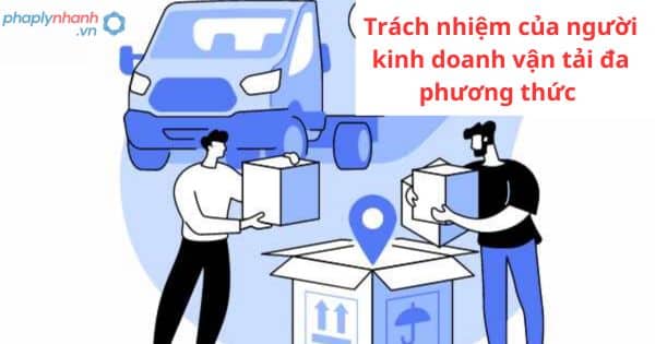 Quy định về trách nhiệm của người kinh doanh vận tải đa phương thức 1 Quy định về trách nhiệm của người kinh doanh vận tải đa phương thức