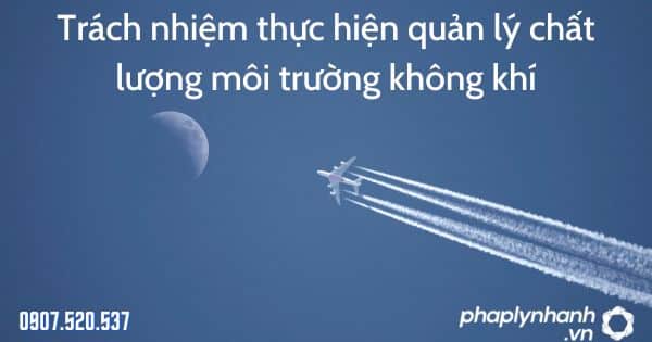 Trách nhiệm thực hiện quản lý chất lượng môi trường không khí theo Luật quản lý môi trường 2020 1 Trách nhiệm thực hiện quản lý chất lượng môi trường không khí - tư vấn hỗ trợ pháp lý nhanh