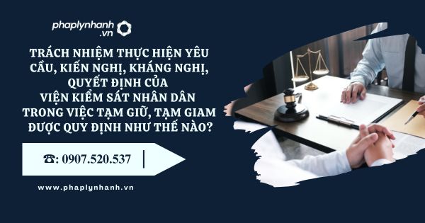 Trách nhiệm thực hiện yêu cầu, kiến nghị, kháng nghị, quyết định của Viện kiểm sát nhân dân trong việc tạm giữ, tạm giam được quy định như thế nào? 1 Trách nhiệm thực hiện yêu cầu, kiến nghị, kháng nghị, quyết định của Viện kiểm sát nhân dân trong việc tạm giữ, tạm giam được quy định như thế nào?