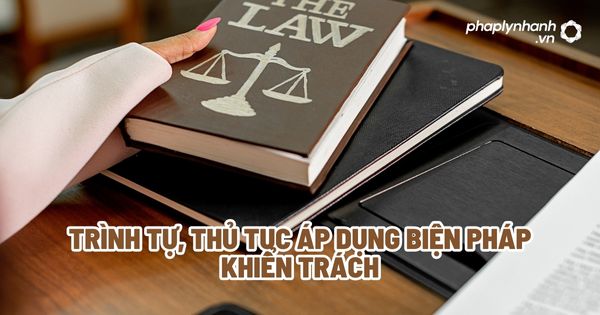 Trình tự, thủ tục áp dụng biện pháp khiển trách? 1 Trình tự, thủ tục áp dụng biện pháp khiển trách - Tư vấn, hỗ trợ pháp lý nhanh