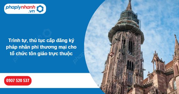 Thủ tục đăng ký pháp nhân phi thương mại cho tổ chức tôn giáo trực thuộc được quy định thế nào? 1 Trình tự, thủ tục cấp đăng ký pháp nhân phi thương mại cho tổ chức tôn giáo trực thuộc-Hỗ trợ, tư vấn pháp lý nhanh