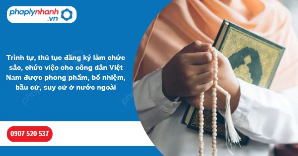 Thủ tục đăng ký làm chức sắc cho công dân ở nước ngoài 1 Trình tự, thủ tục đăng ký làm chức sắc, chức việc cho công dân Việt Nam được phong phẩm, bổ nhiệm, bầu cử, suy cử ở nước ngoài-Hỗ trợ, tư vấn pháp lý nhanh