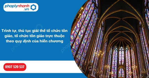 Thủ tục giải thể tổ chức tôn giáo, tổ chức tôn giáo trực thuộc theo quy định của hiến chương 1 Trình tự, thủ tục giải thể tổ chức tôn giáo, tổ chức tôn giáo trực thuộc theo quy định của hiến chương-Hỗ trợ, tư vấn pháp lý nhanh