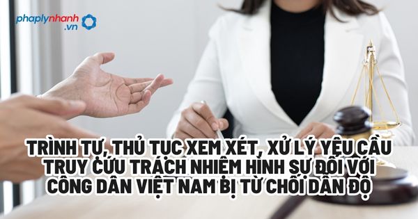 Trình tự, thủ tục xem xét, xử lý yêu cầu truy cứu trách nhiệm hình sự đối với công dân Việt Nam bị từ chối dẫn độ theo BLTTHS 2015? 1 Trình tự, thủ tục xem xét, xử lý yêu cầu truy cứu trách nhiệm hình sự đối với công dân Việt Nam bị từ chối dẫn độ - Tư vấn, hỗ trợ pháp lý nhanh