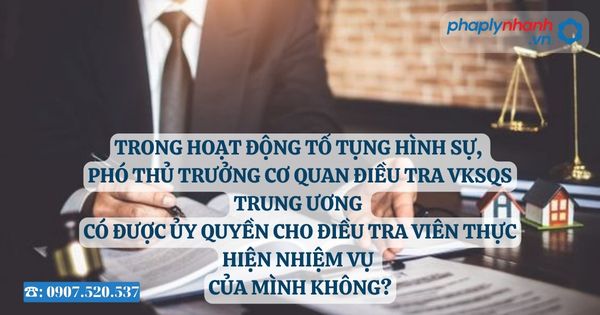 Trong hoạt động tố tụng hình sự, Phó Thủ trưởng Cơ quan điều tra VKSQS trung ương có được ủy quyền cho Điều tra viên thực hiện nhiệm vụ của mình không? 25 Trong hoạt động tố tụng hình sự, Phó Thủ trưởng Cơ quan điều tra VKSQS trung ương có được ủy quyền cho Điều tra viên thực hiện nhiệm vụ của mình không - Tư vấn, hỗ trợ pháp lý nhanh