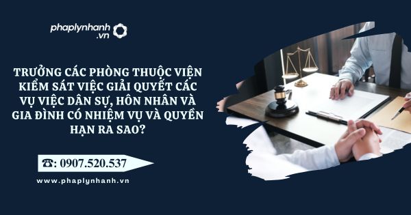 Trưởng các phòng thuộc Viện kiểm sát việc giải quyết các vụ việc dân sự, hôn nhân và gia đình có nhiệm vụ và quyền hạn ra sao? 1 Trưởng các phòng thuộc Viện kiểm sát việc giải quyết các vụ việc dân sự, hôn nhân và gia đình có nhiệm vụ và quyền hạn ra sao - Tư vấn, hỗ trợ pháp lý nhanh