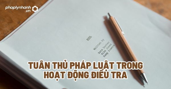 Tuân thủ pháp luật trong hoạt động điều tra? 1 Tuân thủ pháp luật trong hoạt động điều tra - Tư vấn, hỗ trợ pháp lý nhanh