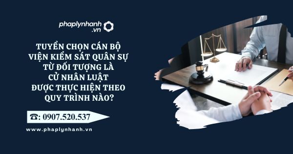 Tuyển chọn cán bộ Viện kiểm sát quân sự từ đối tượng là cử nhân luật được thực hiện theo quy trình nào? 7 Viện kiểm sát quân sự - Tư vấn, hỗ trợ pháp lý nhanh