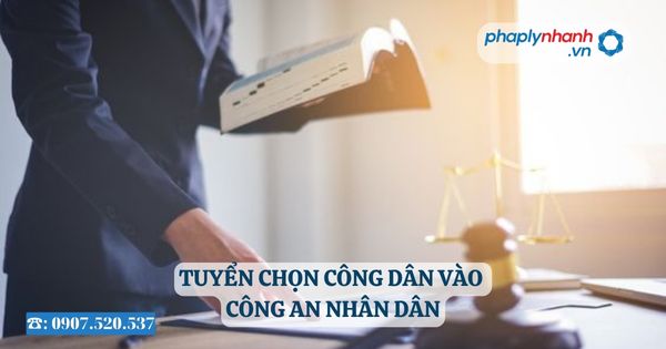 Tuyển chọn công dân vào Công an nhân dân 7 Tuyển chọn công dân vào Công an nhân dân - Tư vấn, hỗ trợ pháp lý nhanh