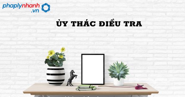 Ủy thác điều tra trong tổ chức cơ quan điều tra hình sự? 1 Ủy thác điều tra - hỗ trợ, tư vấn pháp lý nhanh