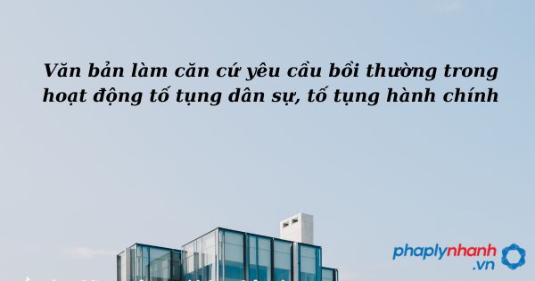 Văn bản làm căn cứ yêu cầu bồi thường trong hoạt động tố tụng dân sự, tố tụng hành chính - hỗ trợ, tư vấn pháp lý nhanh