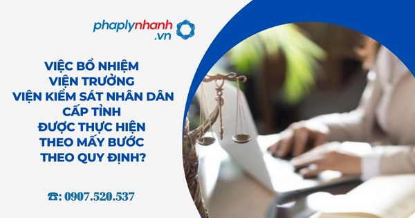 Việc bổ nhiệm Viện trưởng Viện kiểm sát nhân dân cấp tỉnh được thực hiện theo mấy bước theo quy định? 4 Việc bổ nhiệm Viện trưởng Viện kiểm sát nhân dân cấp tỉnh được thực hiện theo mấy bước theo quy định - Tư vấn, hỗ trợ pháp lý nhanh