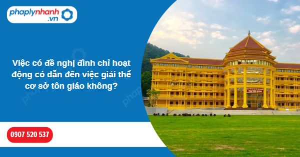 Việc có đề nghị đình chỉ hoạt động có dẫn đến việc giải thể cơ sở tôn giáo không? 1 Việc có đề nghị đình chỉ hoạt động có dẫn đến việc giải thể cơ sở tôn giáo không-Hỗ trợ, tư vấn pháp lý nhanh