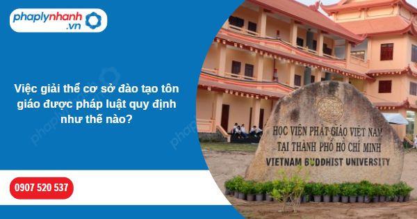Việc giải thể cơ sở đào tạo tôn giáo được pháp luật quy định như thế nào? 1 Việc giải thể cơ sở đào tạo tôn giáo được pháp luật quy định như thế nào-Hỗ trợ, tư vấn pháp lý nhanh
