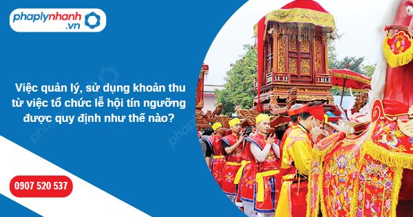  Việc quản lý, sử dụng khoản thu từ việc tổ chức lễ hội tín ngưỡng được quy định như thế nào-Hỗ trợ, tư vấn pháp lý nhanh