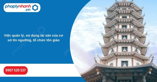 Việc quản lý, sử dụng tài sản của cơ sở tín ngưỡng, tổ chức tôn giáo-Hỗ trợ, tư vấn pháp lý nhanh