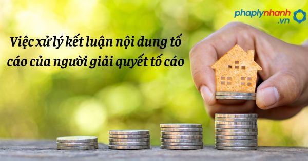 Việc xử lý kết luận nội dung tố cáo của người giải quyết tố cáo như thế nào? 1 Việc xử lý kết luận nội dung tố cáo của người giải quyết tố cáo - hỗ trợ, tư vấn pháp lý nhanh