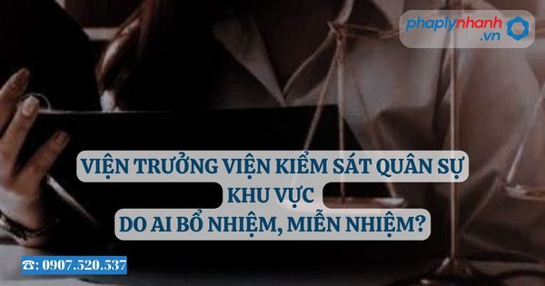 Viện trưởng Viện kiểm sát quân sự khu vực do ai bổ nhiệm, miễn nhiệm? 1 Viện trưởng Viện kiểm sát quân sự khu vực do ai bổ nhiệm, miễn nhiệm - Tư vấn, hỗ trợ pháp lý nhanh