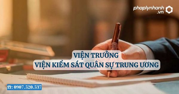 Viện trưởng Viện kiểm sát quân sự trung ương 1 Viện trưởng Viện kiểm sát quân sự trung ương - Tư vấn, hỗ trợ pháp lý nhanh