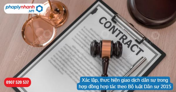 Xác lập, thực hiện giao dịch dân sự trong hợp đồng hợp tác theo Bộ luật Dân sự 2015? 1 Xác lập, thực hiện giao dịch dân sự trong hợp đồng hợp tác theo Bộ luật Dân sự 2015-Hỗ trợ, tư vấn pháp lý nhanh