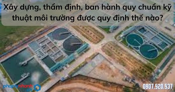Xây dựng, thẩm định, ban hành quy chuẩn kỹ thuật môi trường được quy định thế nào? 3 Xây dựng, thẩm định, ban hành quy chuẩn kỹ thuật môi trường - tư vấn hỗ trợ pháp lý nhanh