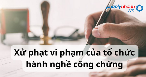 Mức xử phạt vi phạm của tổ chức hành nghề công chứng 20 Xử phạt vi phạm của tổ chức hành nghề công chứng