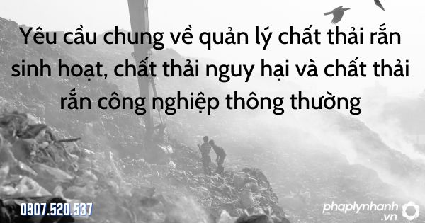 Yêu cầu chung về quản lý chất thải rắn sinh hoạt, chất thải nguy hại và chất thải rắn công nghiệp thông thường - tư vấn hỗ trợ pháp lý nhanh