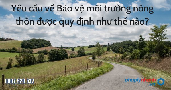 Yêu cầu về Bảo vệ môi trường nông thôn được quy định như thế nào? 1 Yêu cầu về Bảo vệ môi trường nông thôn - tư vấn hỗ trợ pháp lý nhanh