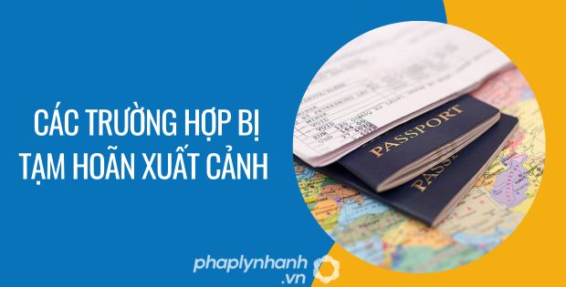 CÁC TRƯỜNG HỢP BỊ TẠM HOÃN XUẤT CẢNH 1 các trường hợp bị tạm hoãn xuất cảnh - Tư vấn hỗ trợ phaplynhanh