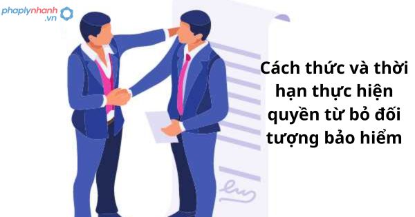 Quy định về cách thức và thời hạn thực hiện quyền từ bỏ đối tượng bảo hiểm 1 Quy định về cách thức và thời hạn thực hiện quyền từ bỏ đối tượng bảo hiểm