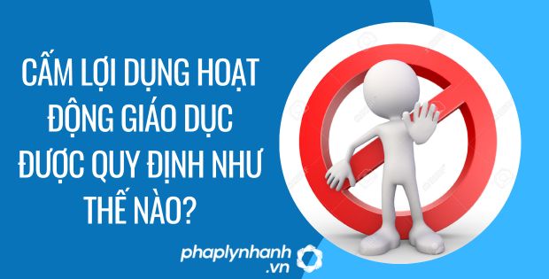 CẤM LỢI DỤNG HOẠT ĐỘNG GIÁO DỤC ĐƯỢC QUY ĐỊNH NHƯ THẾ NÀO? 1 cấm lợi dụng hoạt động giáo dục được quy định như thế nào - Tư vấn hỗ trợ phaplynhanh