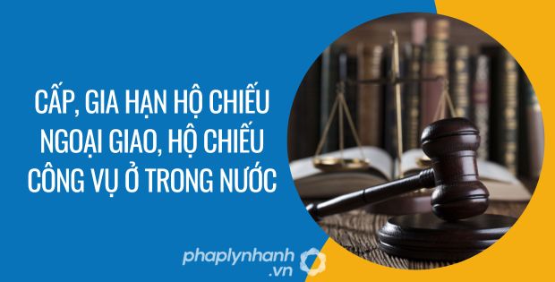 CẤP, GIA HẠN HỘ CHIẾU NGOẠI GIAO, HỘ CHIẾU CÔNG VỤ TRONG NƯỚC 1 cấp, gia hạn hộ chiếu ngoại giao, hộ chiếu công vụ ở trong nước - Tư vấn hỗ trợ phaplynhanh