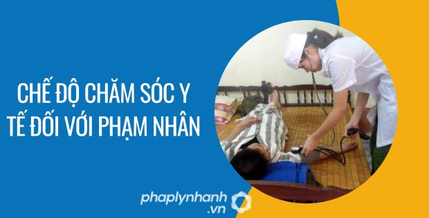 CHẾ ĐỘ CHĂM SÓC Y TẾ ĐỐI VỚI PHẠM NHÂN 1 chế độ chăm sóc y tế đối với phạm nhân - Tư vấn hỗ trợ phaplynhanh
