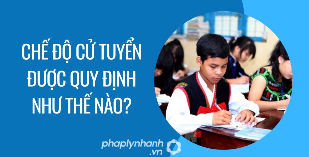 CHẾ ĐỘ CỬ TUYỂN ĐƯỢC QUY ĐỊNH NHƯ THẾ NÀO? 1 chế độ cử tuyển được quy định như thế nào - Tư vấn hỗ trợ phaplynhanh