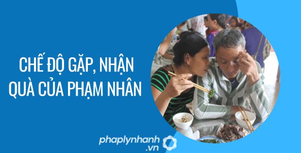 CHẾ ĐỘ GẶP, NHẬN QUÀ CỦA PHẠM NHÂN 1 chế độ gặp, nhận quà của phạm nhân - Tư vấn hỗ trợ phaplynhanh