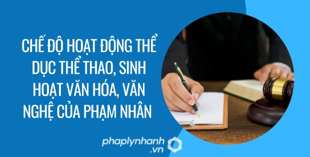 CHẾ ĐỘ HOẠT ĐỘNG THỂ DỤC THỂ THAO, SINH HOẠT VĂN HÓA, VĂN NGHỆ CỦA PHẠM NHÂN 1 chế độ hoạt động thể dục thể thao, sinh hoạt văn hóa, văn nghệ của phạm nhân - Tư vấn hỗ trợ phaplynhanh
