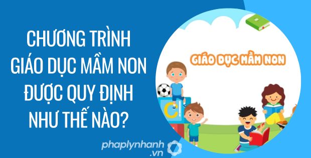 CHƯƠNG TRÌNH GIÁO DỤC MẦM NON ĐƯỢC QUY ĐỊNH NHƯ THẾ NÀO? 1 chương trình giáo dục mầm non được quy định như thế nào - Tư vấn hỗ trợ phaplynhanh