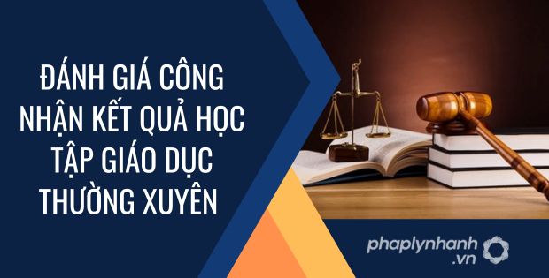 ĐÁNH GIÁ, CÔNG NHẬN KẾT QUẢ HỌC TẬP GIÁO DỤC THƯỜNG XUYÊN 1 đánh giá công nhận kết quả học tập giáo dục thường xuyên - Tư vấn hỗ trợ phaplynhanh