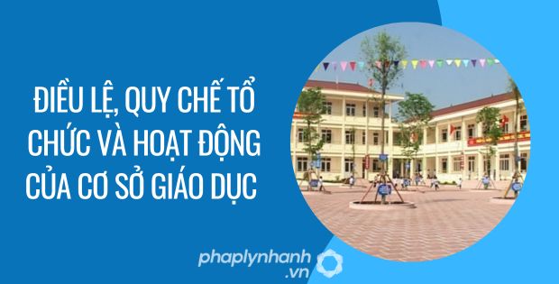 ĐIỀU LỆ, QUY CHẾ TỔ CHỨC VÀ HOẠT ĐỘNG CỦA CƠ SỞ GIÁO DỤC 1 điều lệ, quy chế tổ chức và hoạt động của cơ sở giáo dục - Tư vấn hỗ trợ phaplynhanh