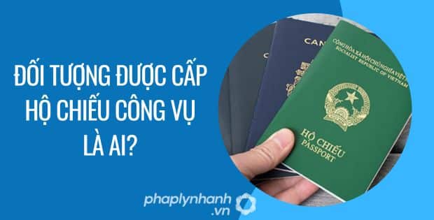 ĐỐI TƯỢNG ĐƯỢC CẤP HỘ CHIẾU CÔNG VỤ ĐƯỢC QUY ĐỊNH NHƯ THẾ NÀO? 1 đối tượng được cấp hộ chiếu công vụ là ai - Tư vấn hỗ trợ phaplynhanh