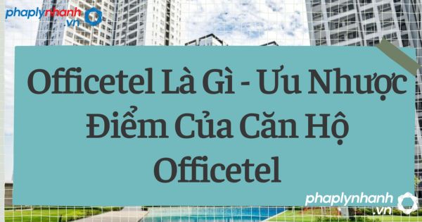 Ưu và nhược điểm của Loại hình đầu tư bất động sản Officetel là gì? 2 Loại hình đầu tư bất động sản Officetel. -tư vấn, hỗ trợ pháp lý nhanh