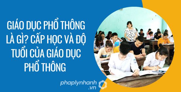 GIÁO DỤC PHỔ THÔNG LÀ GÌ? CẤP HỌC VÀ ĐỘ TUỔI CỦA GIÁO DỤC PHỔ THÔNG 1 giáo dục phổ thông là gì cấp học và độ tuổi của giáo dục phổ thông - Tư vấn hỗ trợ phaplynhanh